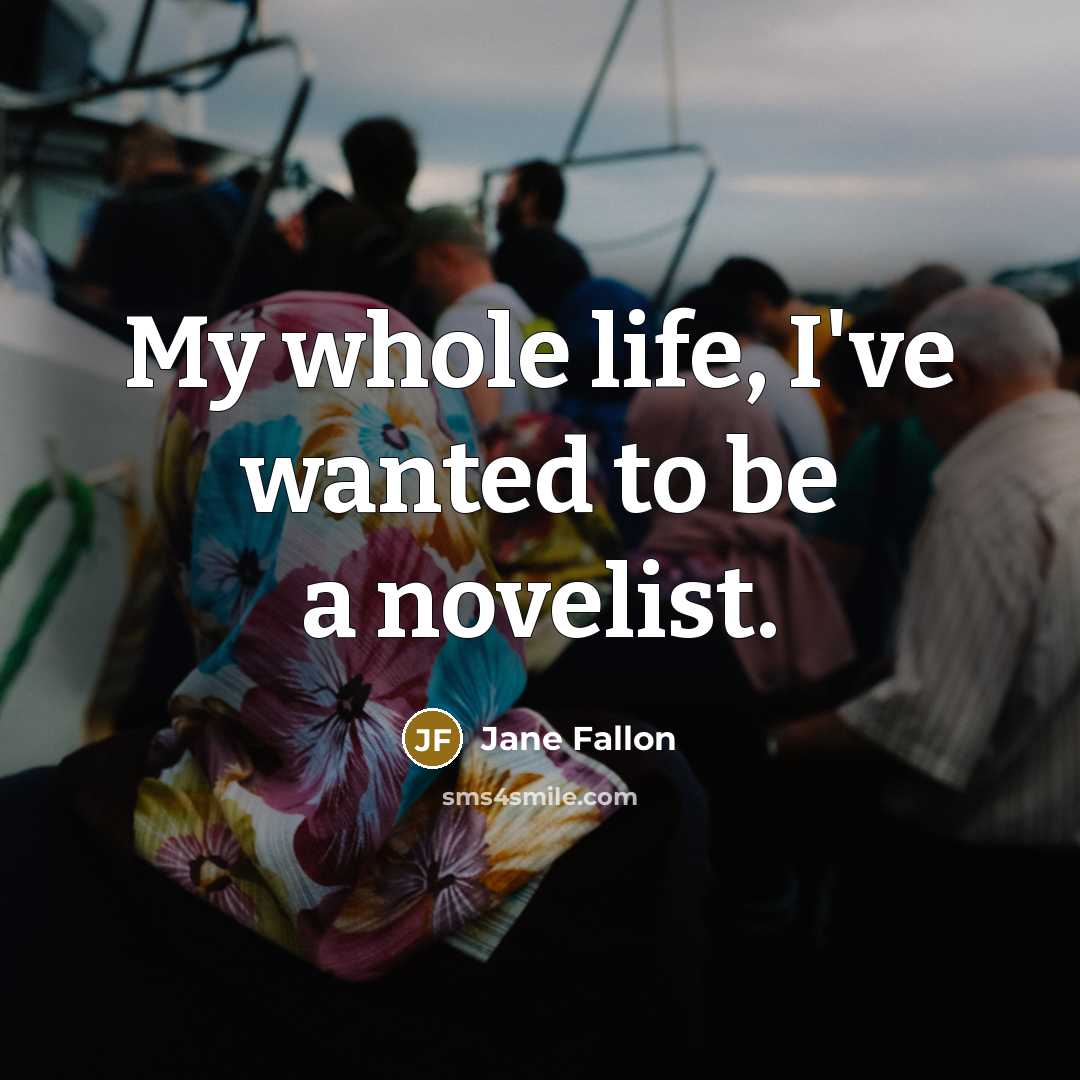 “My whole life, I've wanted to be a novelist.…” quote by Jane Fallon