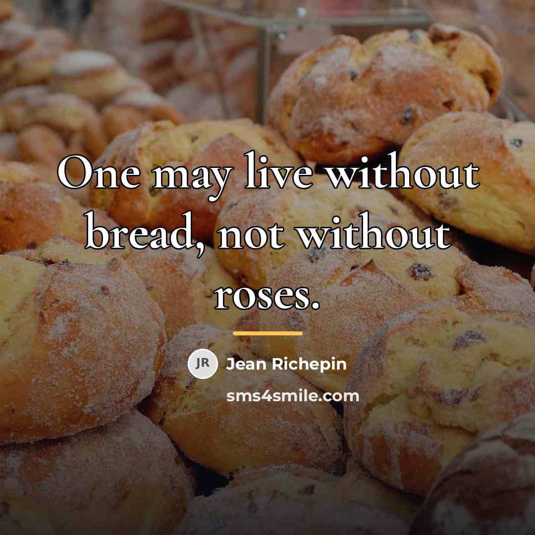 “One may live without bread, not without roses.…” quote by Jean Richepin