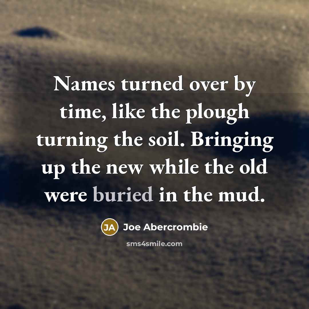 “Names turned over by time, like the plough turning the…” quote by Joe Abercrombie