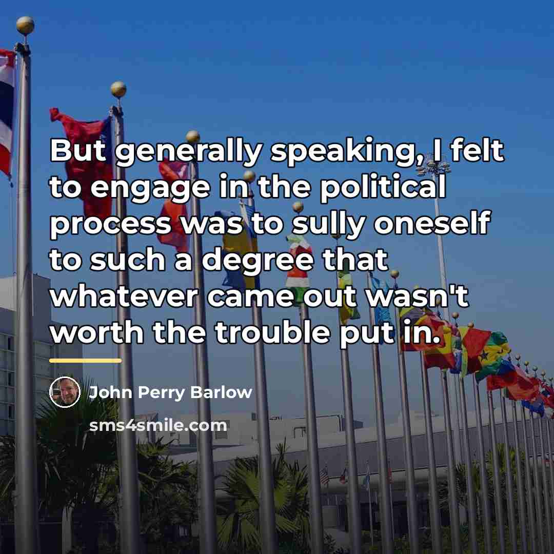 “But generally speaking, I felt to engage in the political…” quote by John Perry Barlow