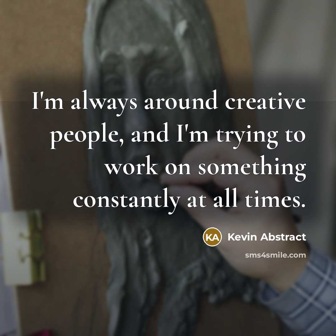 “I'm always around creative people, and I'm trying to work…” quote by Kevin Abstract