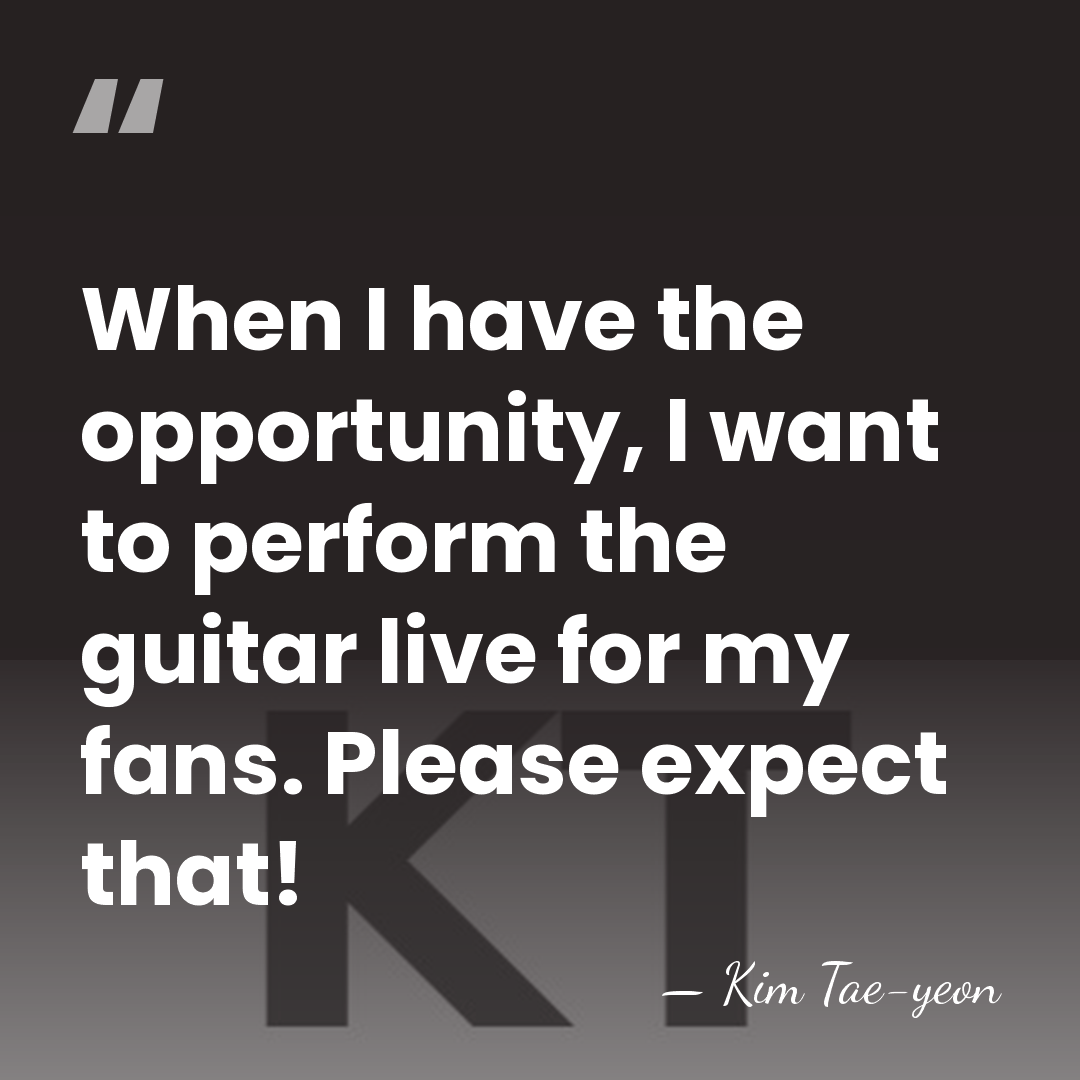 When I have the opportunity, I want to perform the guitar live&hellip; - Kim Tae-yeon