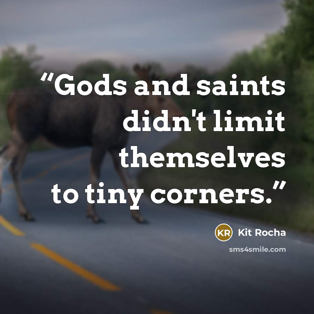 “Gods and saints didn't limit themselves to tiny corners.” quote by Kit Rocha