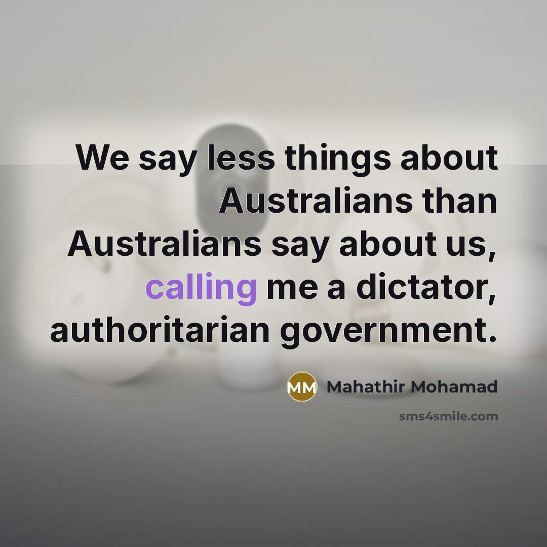 “We say less things about Australians than Australians say about…” quote by Mahathir Mohamad