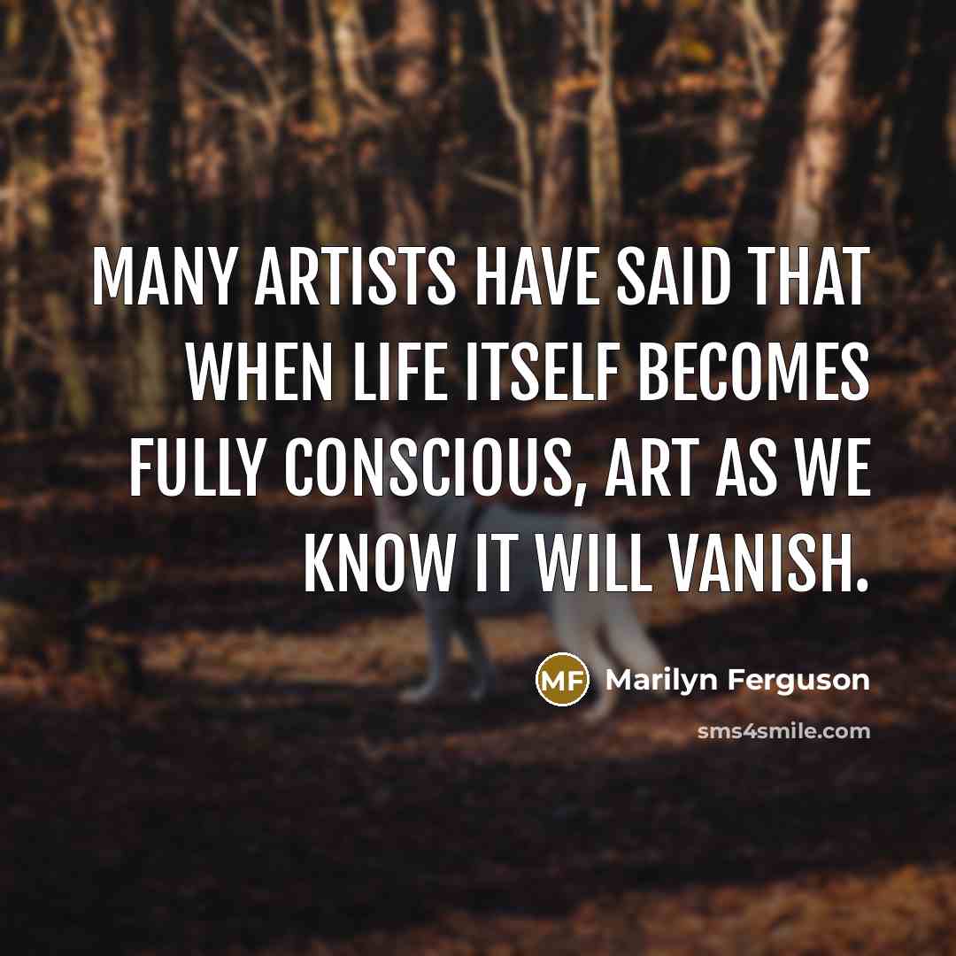 “Many artists have said that when life itself becomes fully…” quote by Marilyn Ferguson