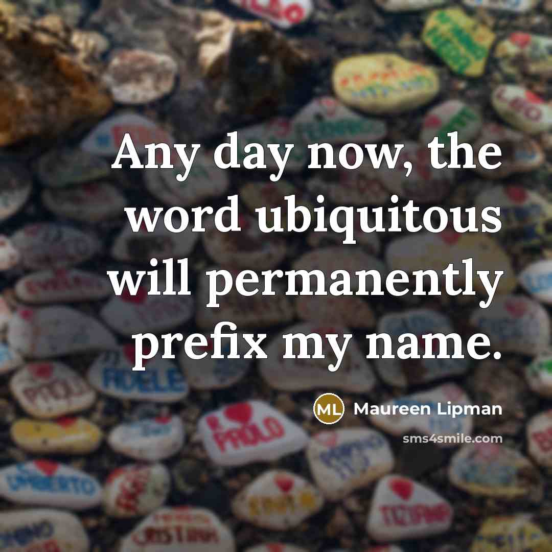 “Any day now, the word ubiquitous will permanently prefix my…” quote by Maureen Lipman