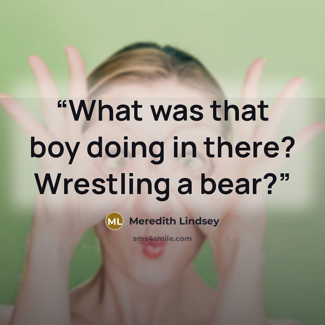 “What was that boy doing in there? Wrestling a bear?” quote by Meredith Lindsey