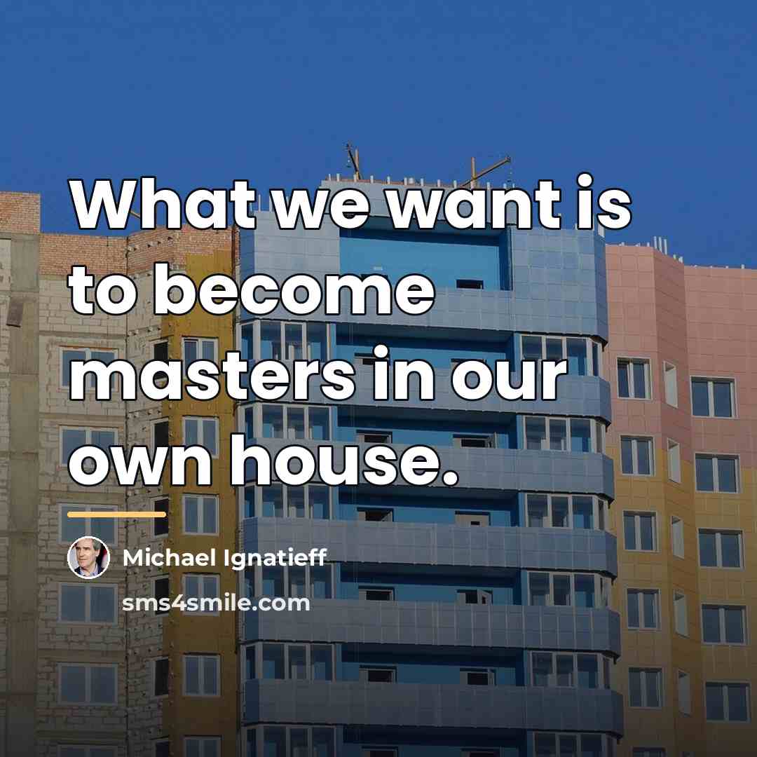 “What we want is to become masters in our own…” quote by Michael Ignatieff