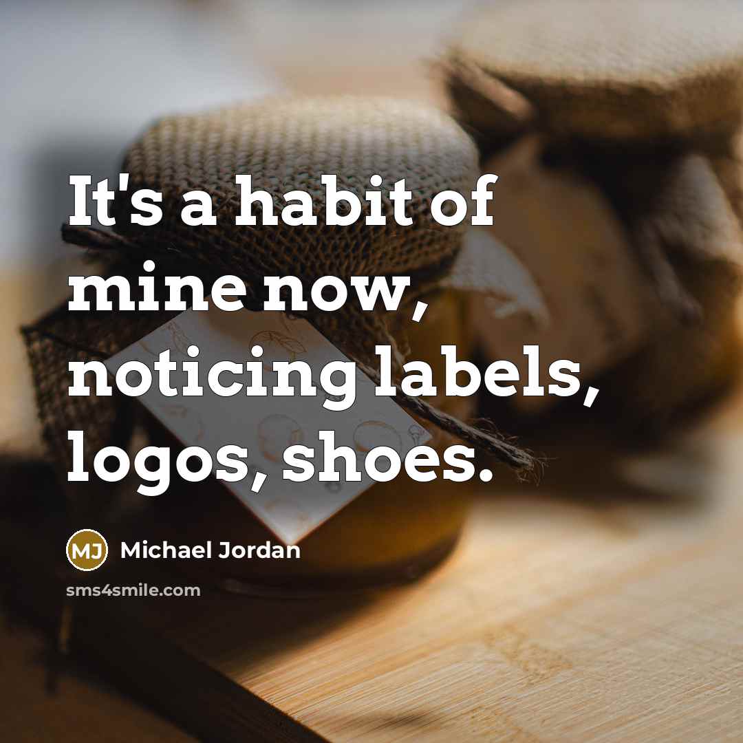 “It's a habit of mine now, noticing labels, logos, shoes.…” quote by Michael Jordan