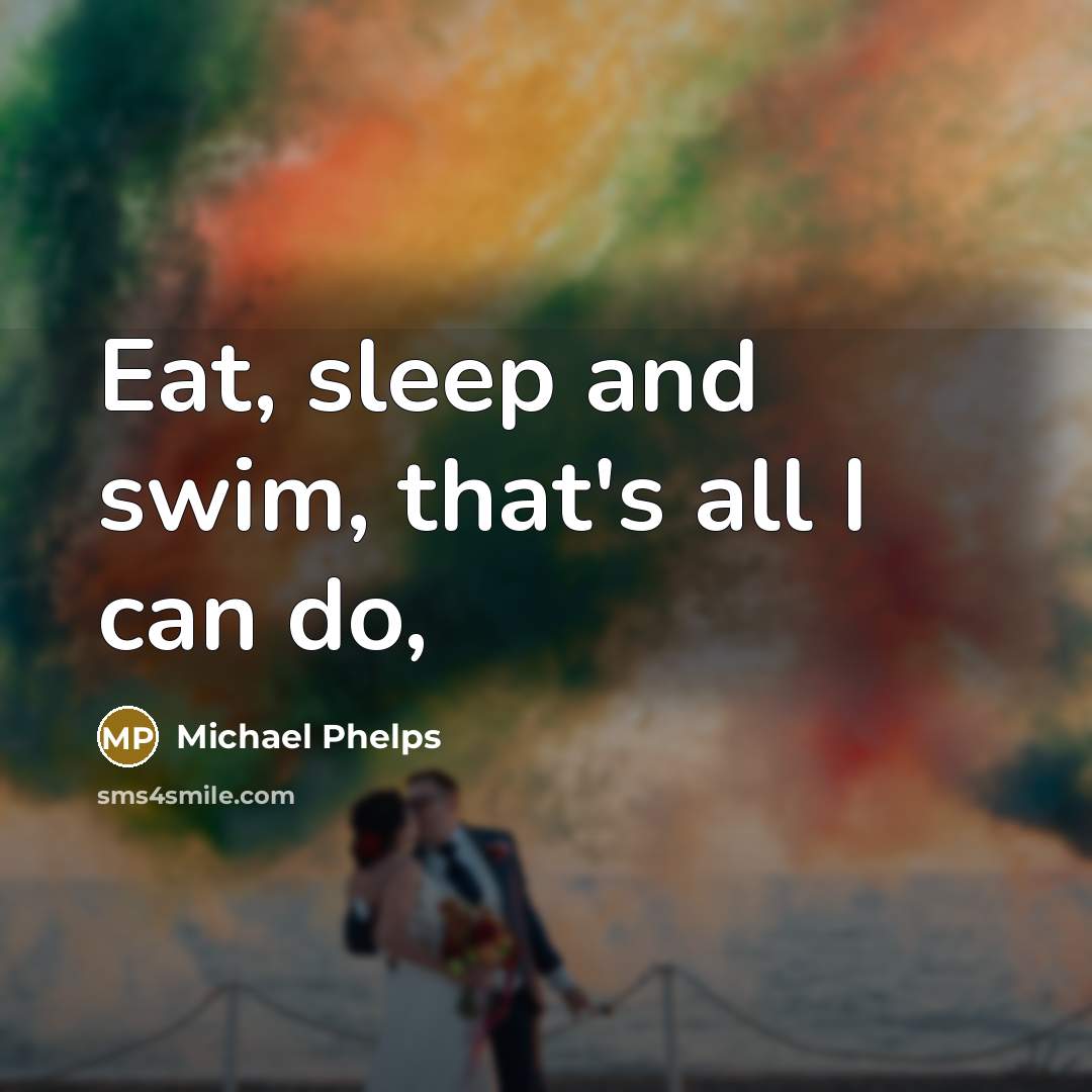 “Eat, sleep and swim, that's all I can do,…” quote by Michael Phelps