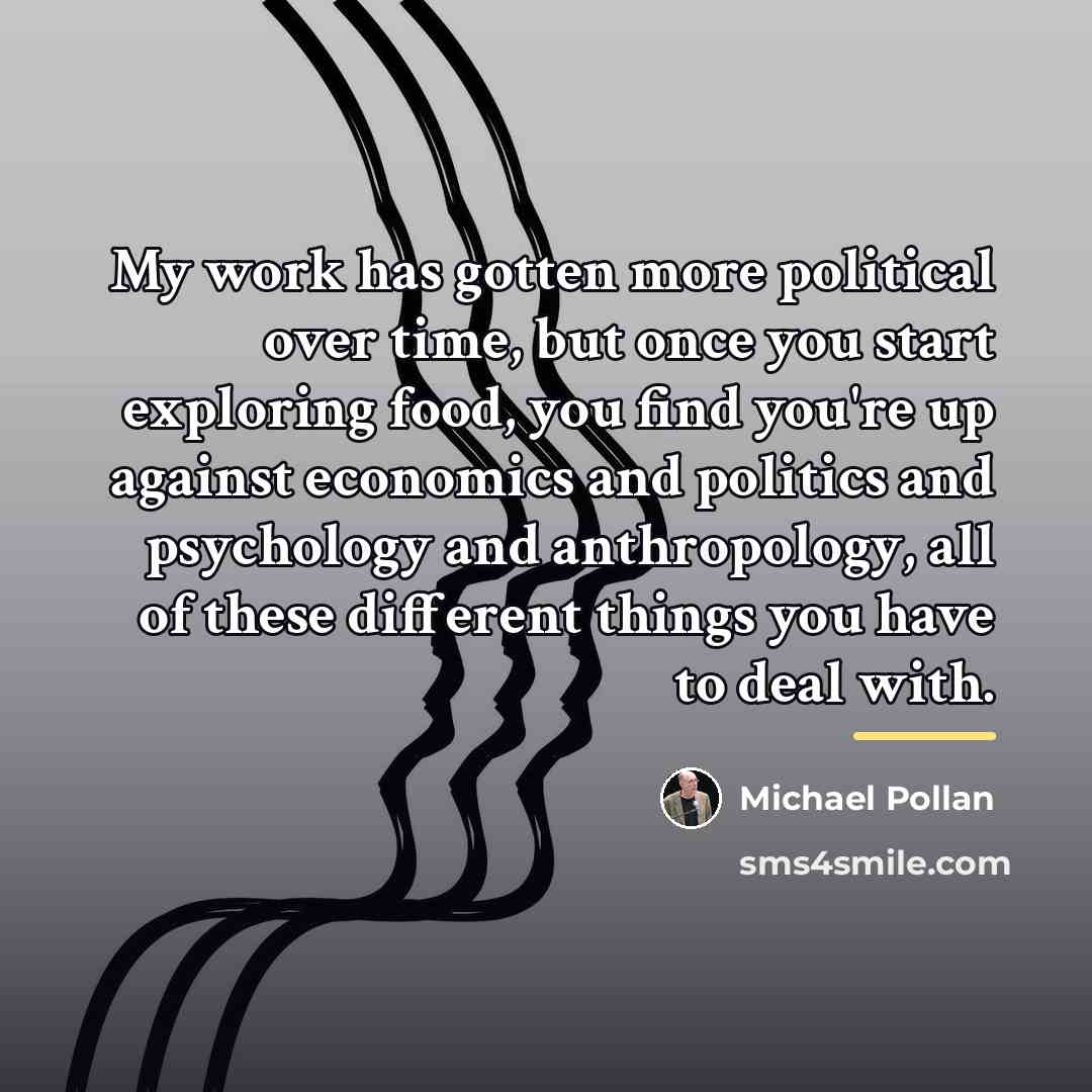“My work has gotten more political over time, but once…” quote by Michael Pollan