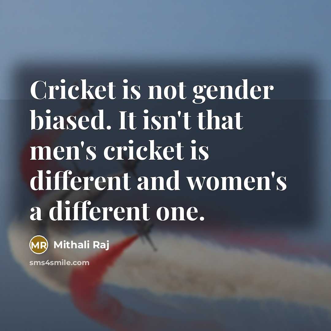 “Cricket is not gender biased. It isn't that men's cricket…” quote by Mithali Raj