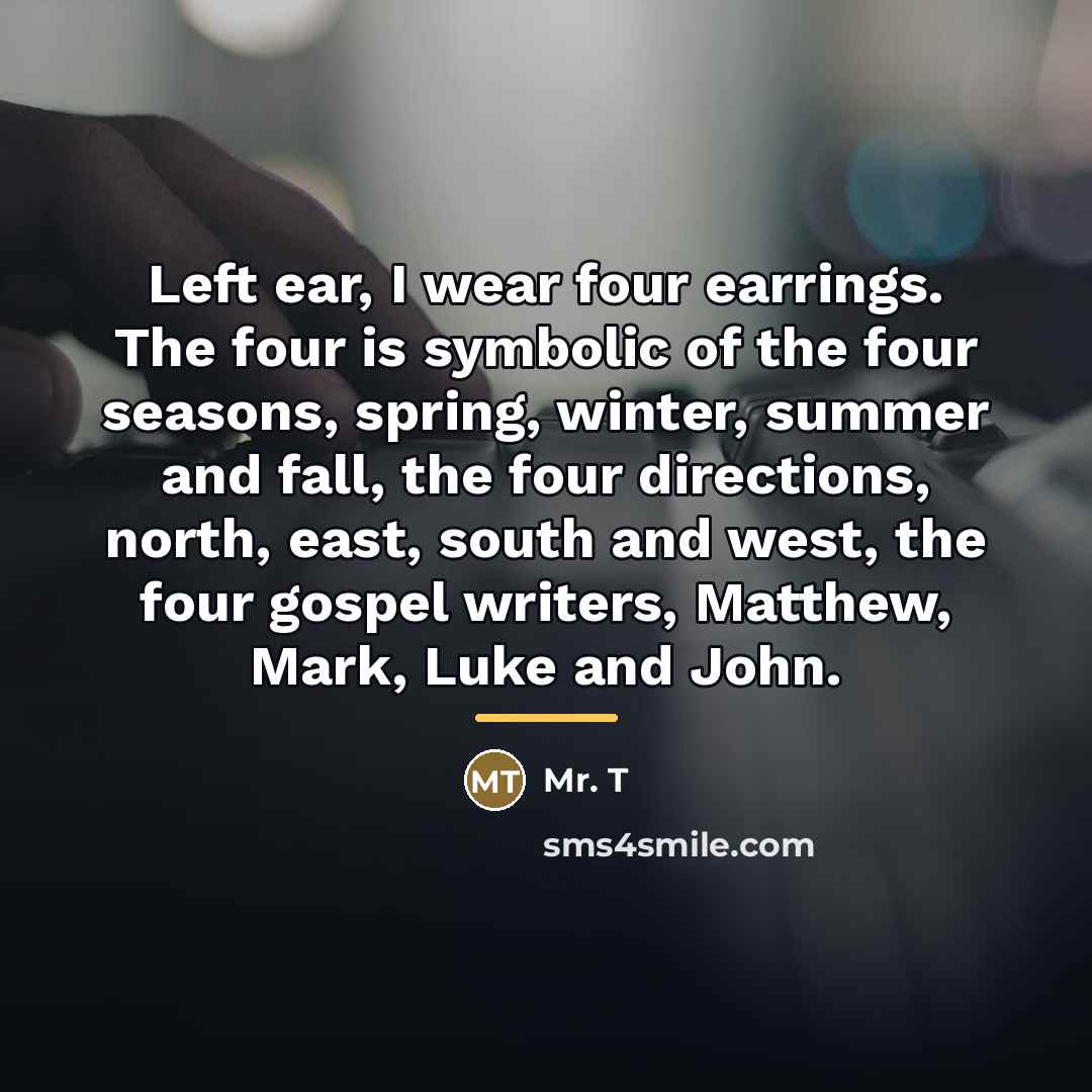 “Left ear, I wear four earrings. The four is symbolic…” quote by Mr. T