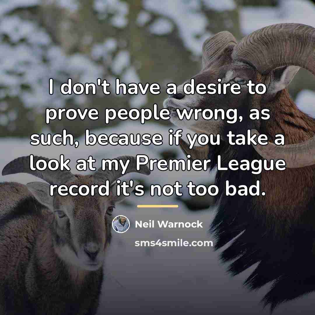“I don't have a desire to prove people wrong, as…” quote by Neil Warnock