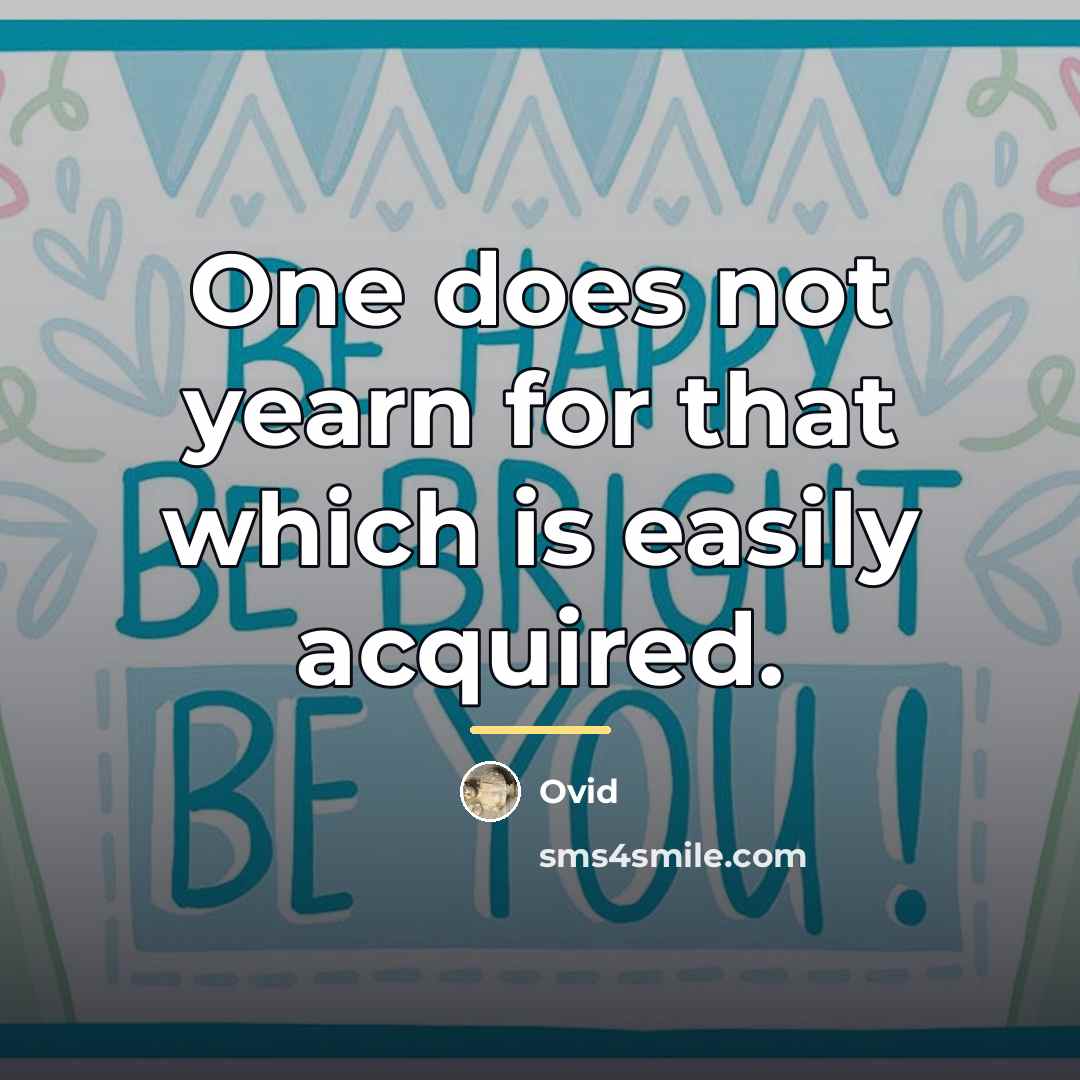 “One does not yearn for that which is easily acquired.…” quote by Ovid