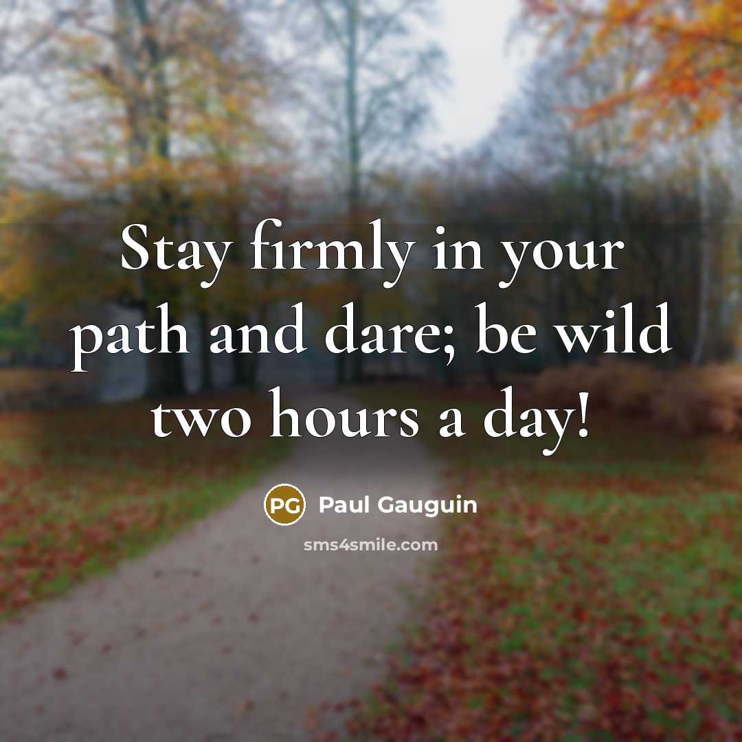 “Stay firmly in your path and dare; be wild two…” quote by Paul Gauguin