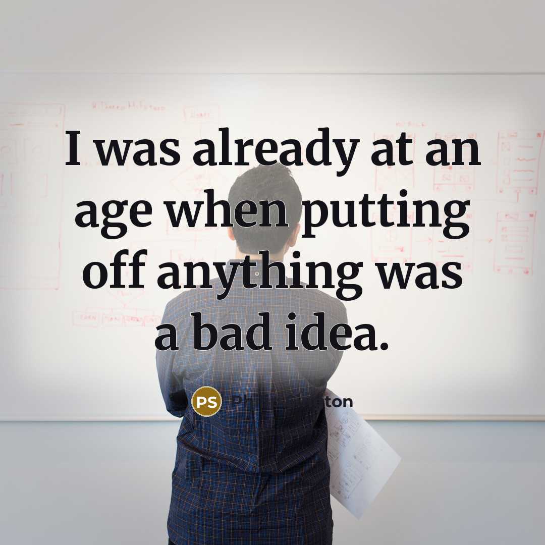 “I was already at an age when putting off anything…” quote by Philip Sington