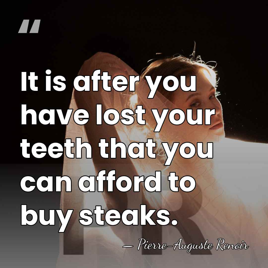 It is after you have lost your teeth that you can afford&hellip; - Pierre-Auguste Renoir