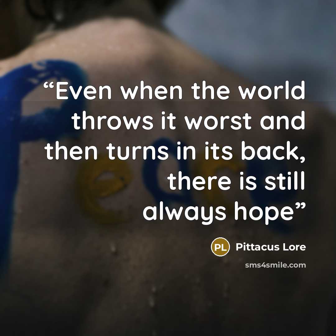 “Even when the world throws it worst and then turns in its back, there is still always hope” quote by Pittacus Lore