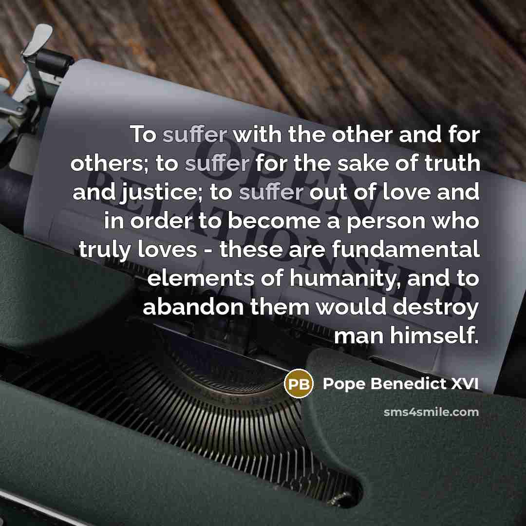 “To suffer with the other and for others; to suffer…” quote by Pope Benedict XVI