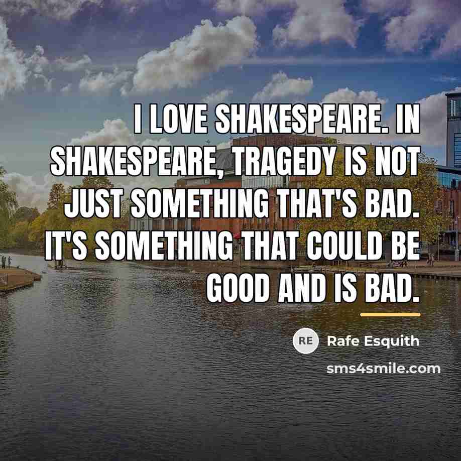 “I love Shakespeare. In Shakespeare, tragedy is not just something…” quote by Rafe Esquith
