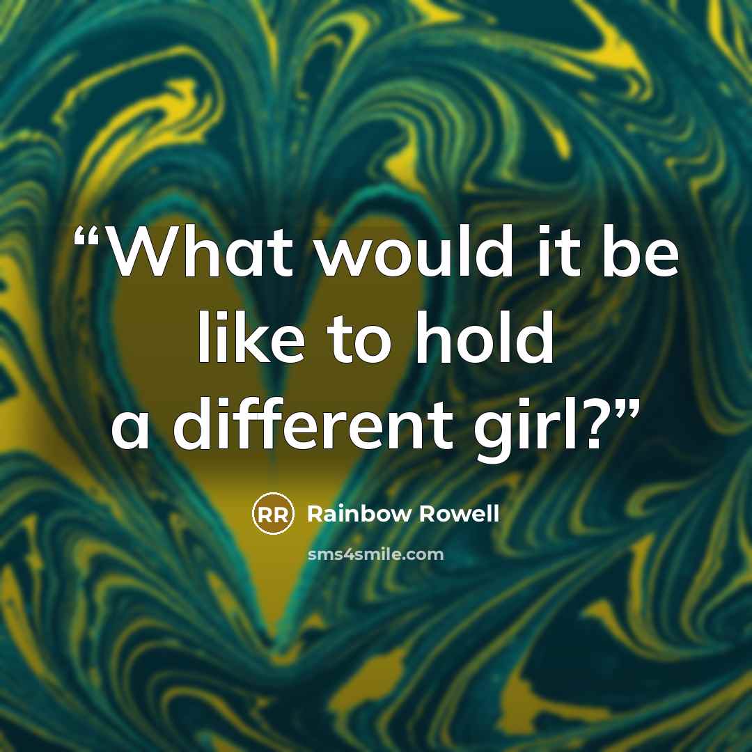 “What would it be like to hold a different girl?” quote by Rainbow Rowell