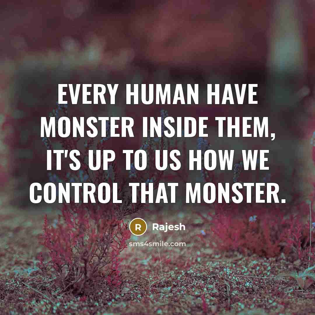 “Every human have monster inside them, it's up to us…” quote by Rajesh