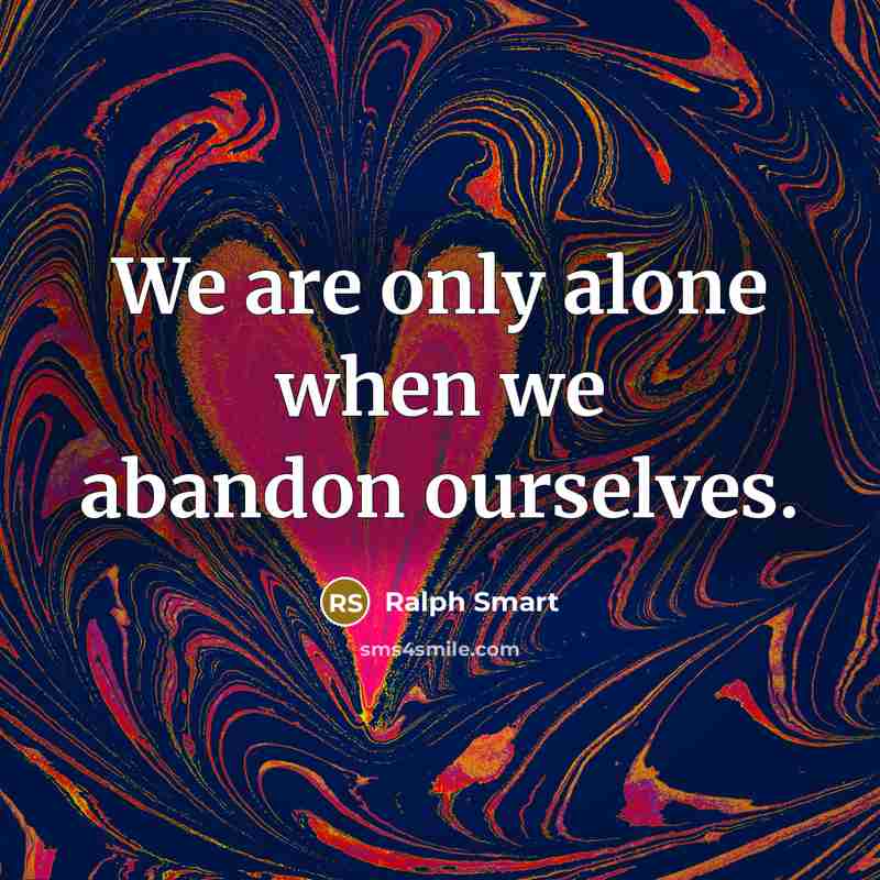 “We are only alone when we abandon ourselves.…” quote by Ralph Smart