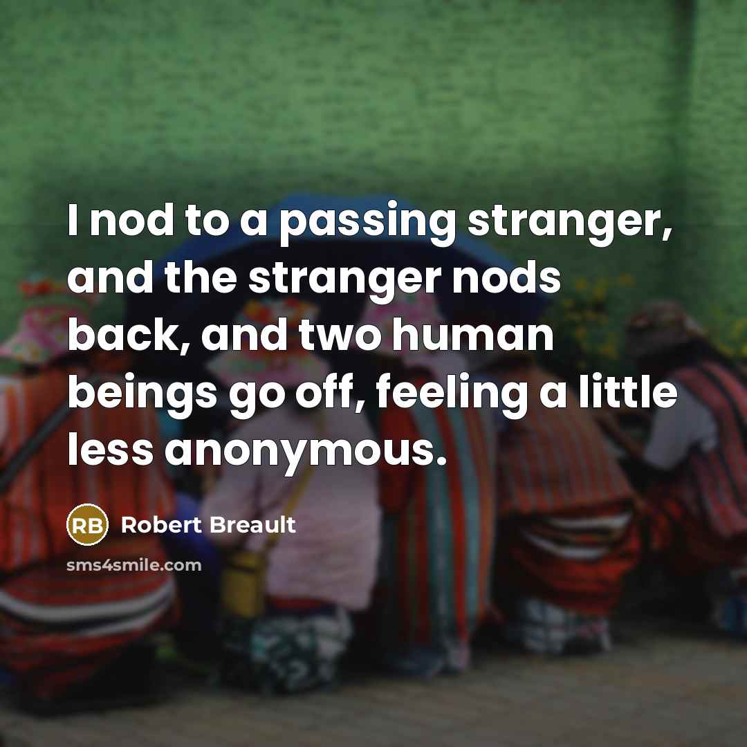 “I nod to a passing stranger, and the stranger nods…” quote by Robert Breault