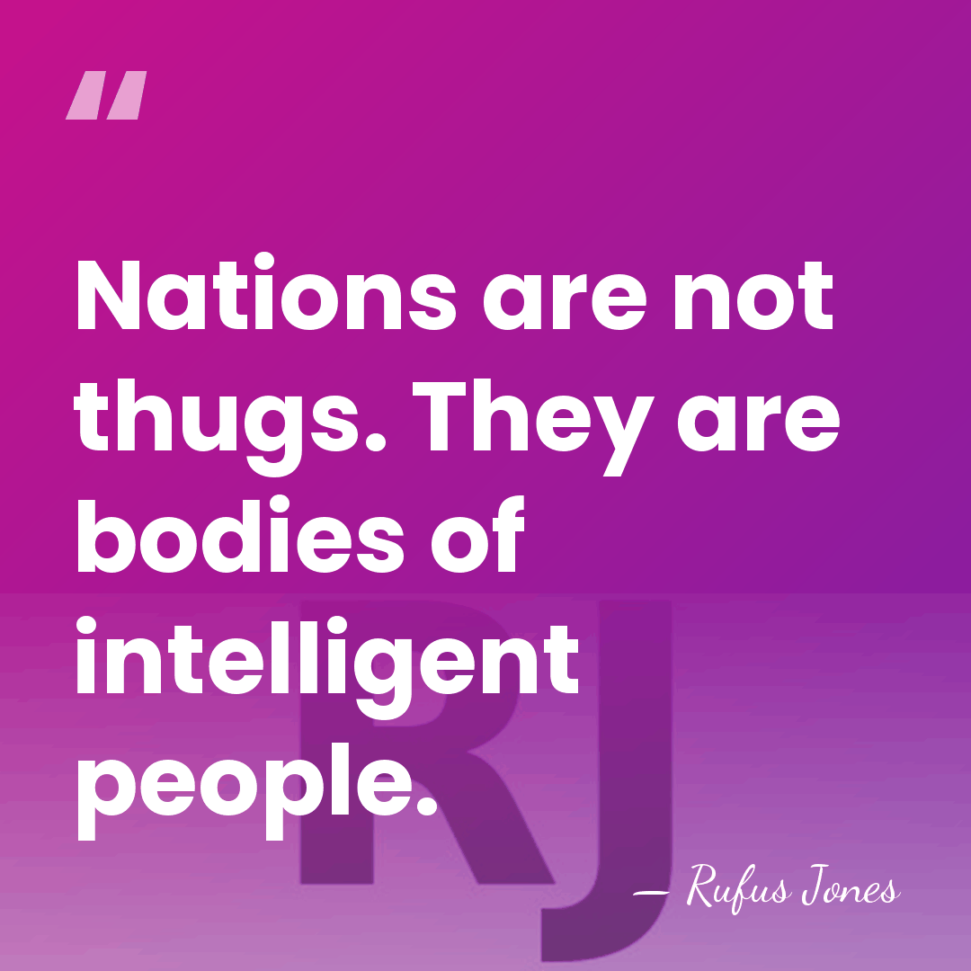 Nations are not thugs. They are bodies of intelligent people. - Rufus Jones