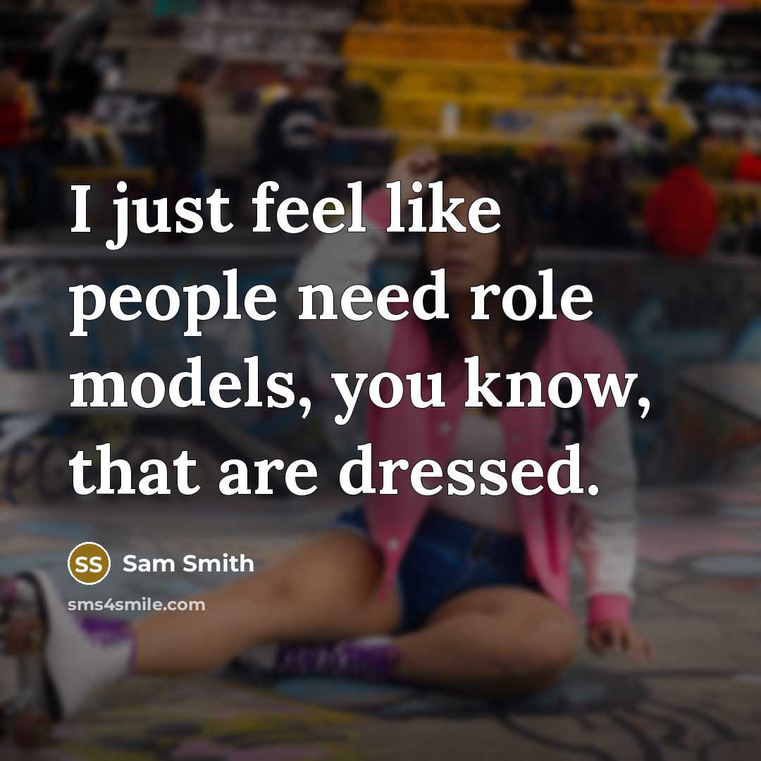 “I just feel like people need role models, you know, that are dressed.” quote by Sam Smith
