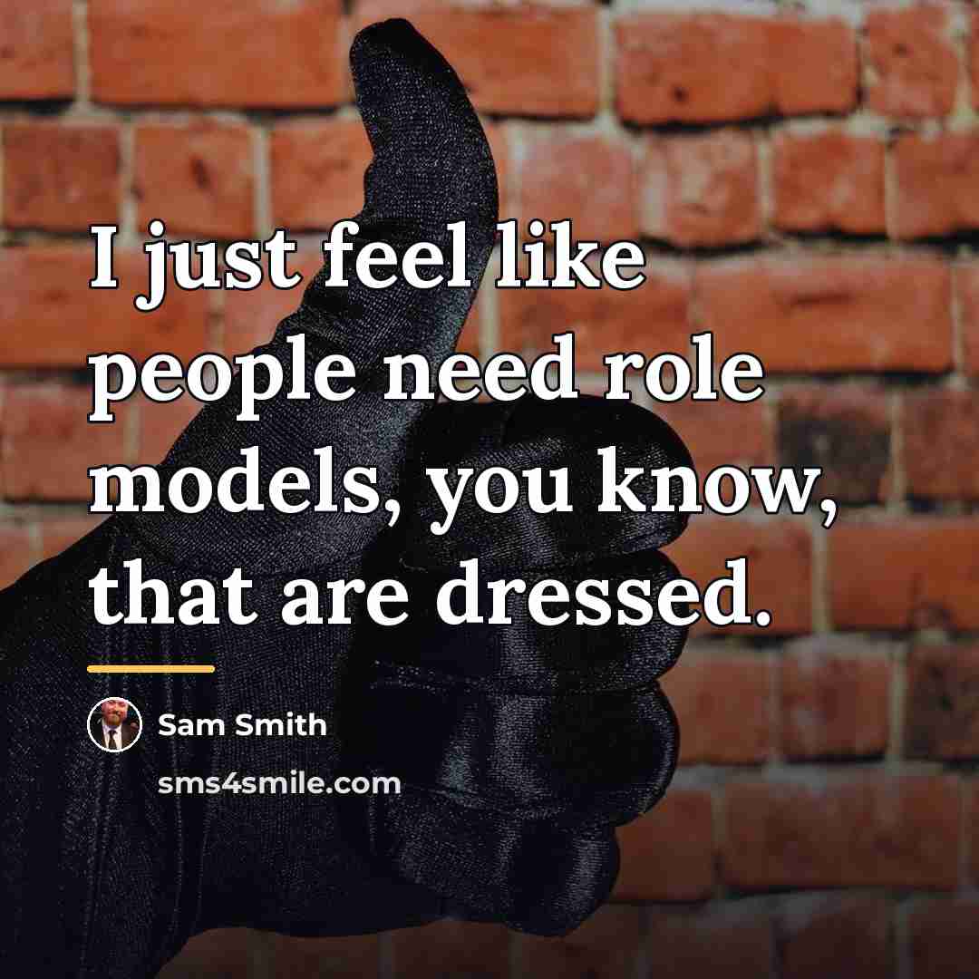 “I just feel like people need role models, you know,…” quote by Sam Smith