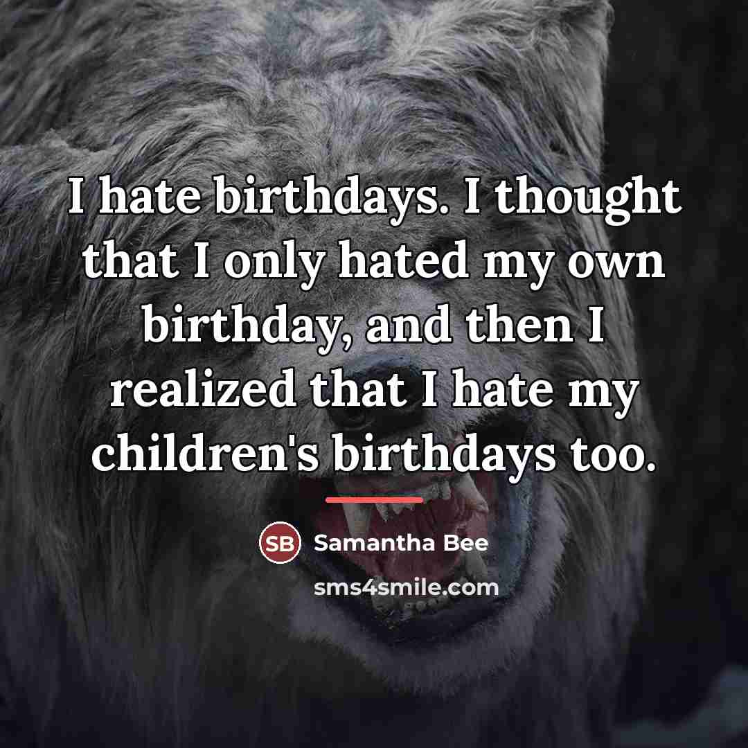 “I hate birthdays. I thought that I only hated my…” quote by Samantha Bee