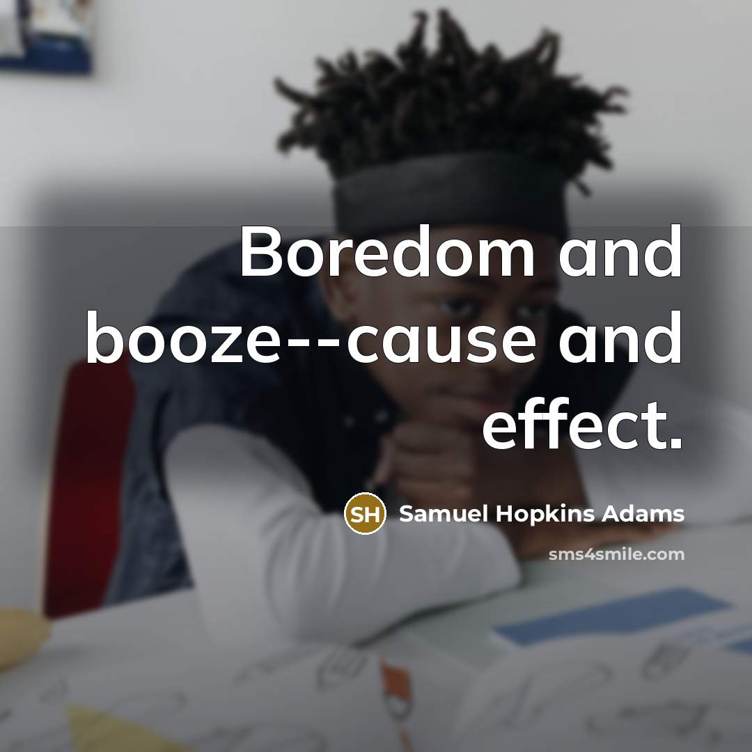 “Boredom and booze--cause and effect.…” quote by Samuel Hopkins Adams
