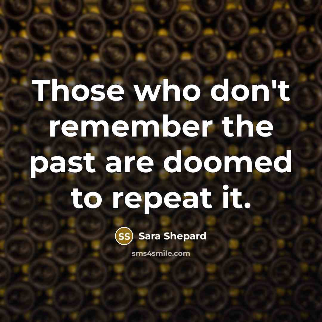 “Those who don't remember the past are doomed to repeat…” quote by Sara Shepard
