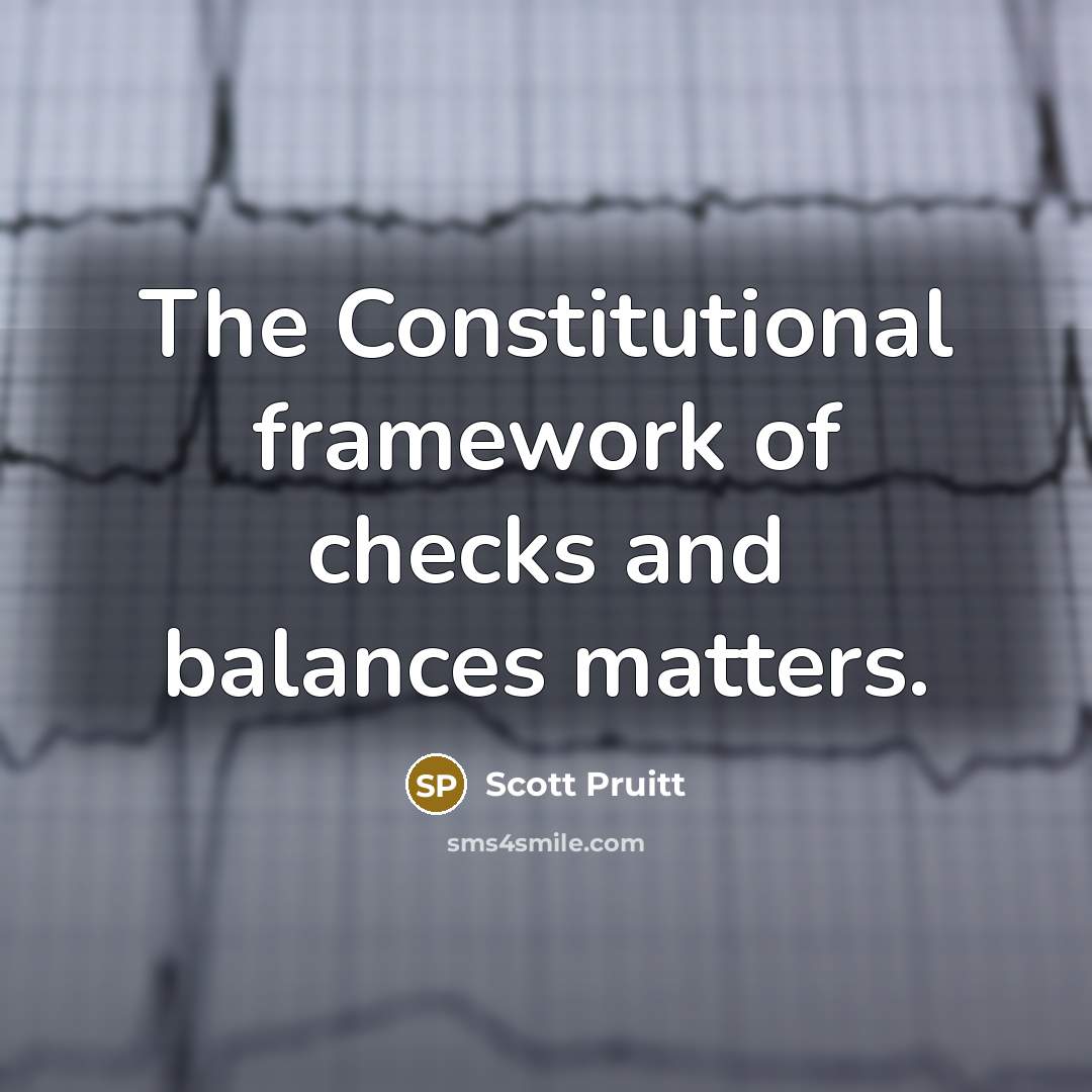 “The Constitutional framework of checks and balances matters.…” quote by Scott Pruitt