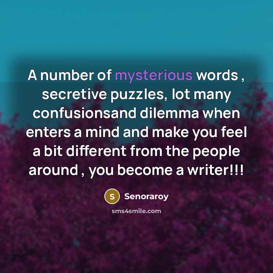 “A number of mysterious words , secretive puzzles, lot many confusionsand dilemma when enters a mind and make you feel a bit different from the people around , you become a writer!!!” quote by Senoraroy