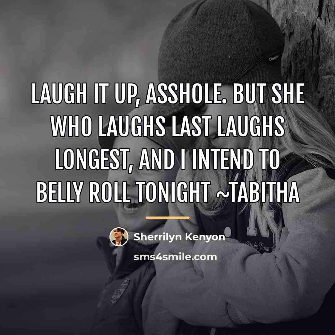 “Laugh it up, asshole. But she who laughs last laughs…” quote by Sherrilyn Kenyon