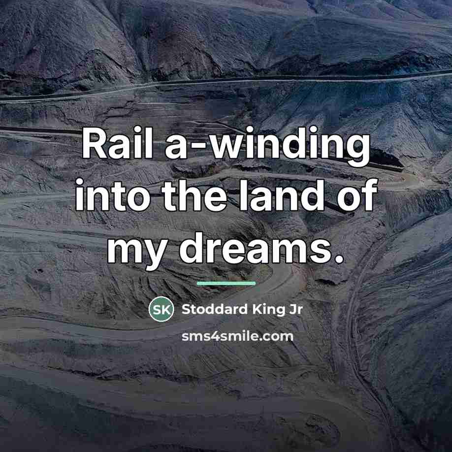 “Rail a-winding into the land of my dreams.…” quote by Stoddard King Jr