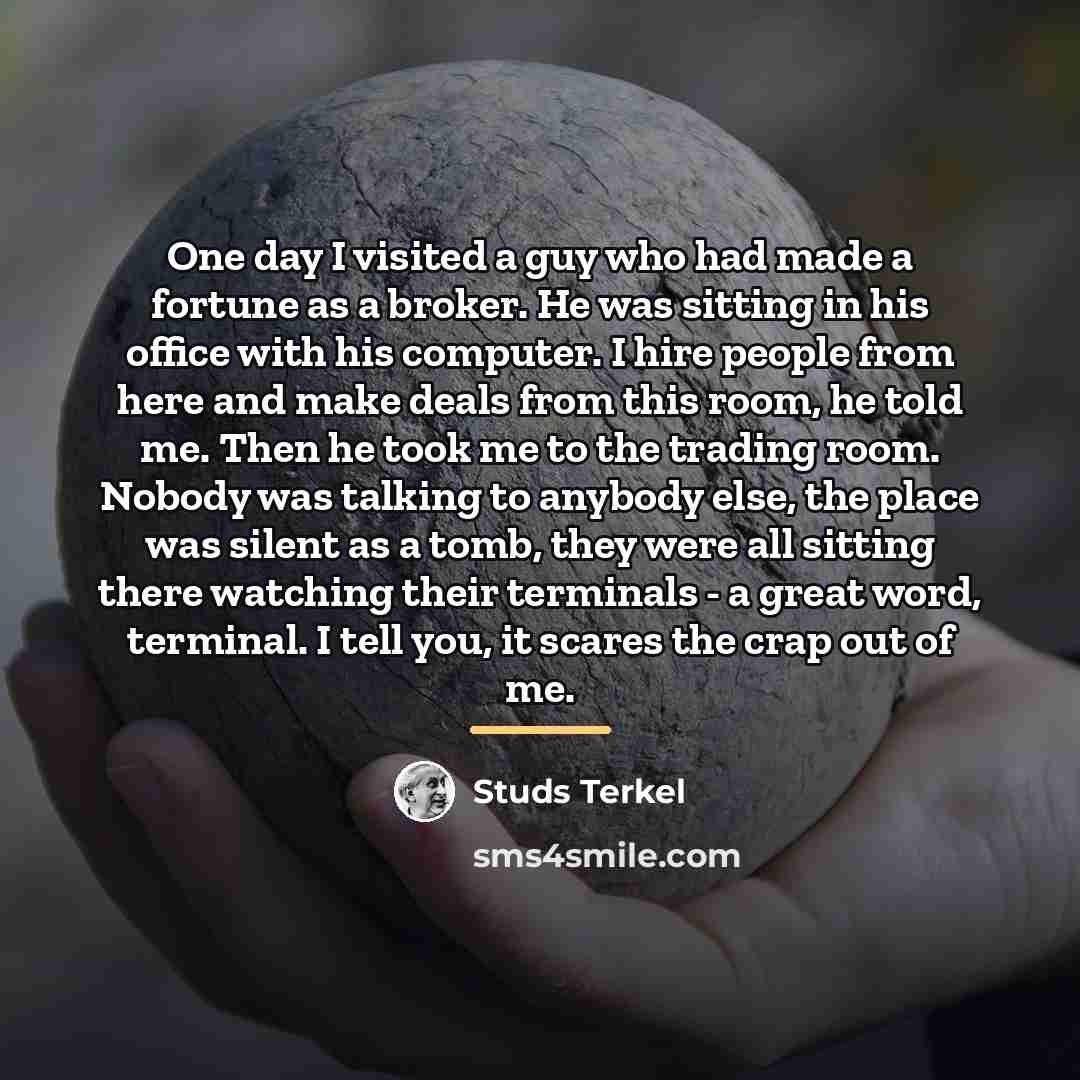 “One day I visited a guy who had made a…” quote by Studs Terkel