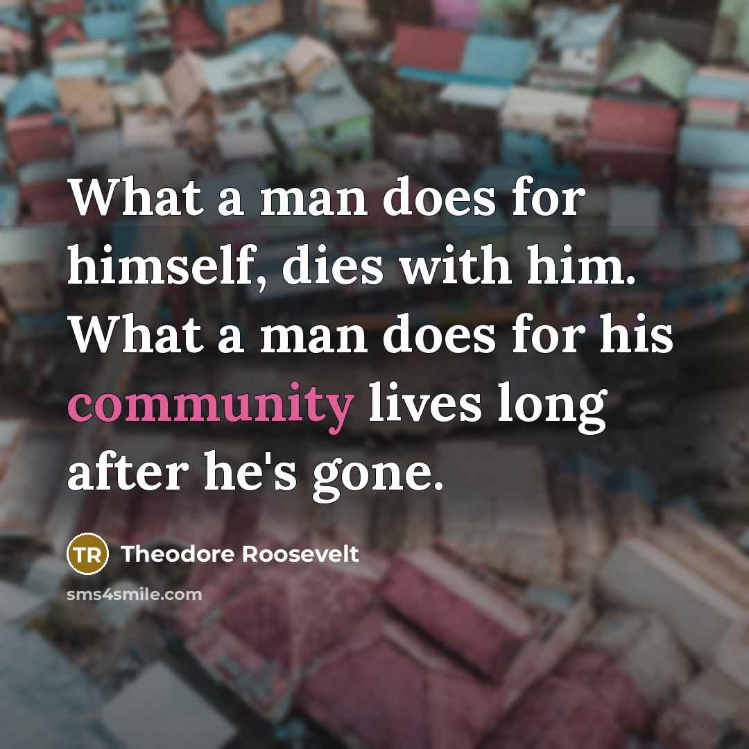 “What a man does for himself, dies with him. What…” quote by Theodore Roosevelt