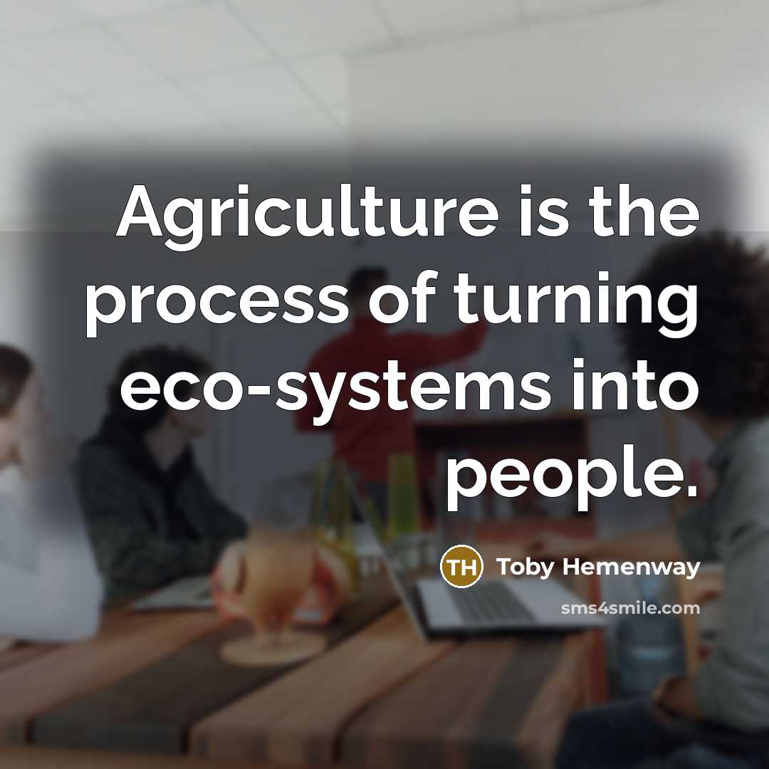 “Agriculture is the process of turning eco-systems into people.…” quote by Toby Hemenway