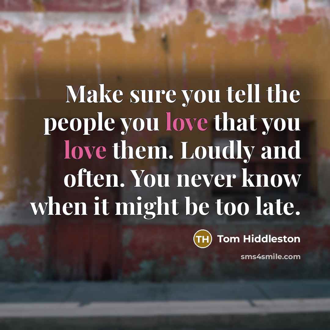 “Make sure you tell the people you love that you…” quote by Tom Hiddleston