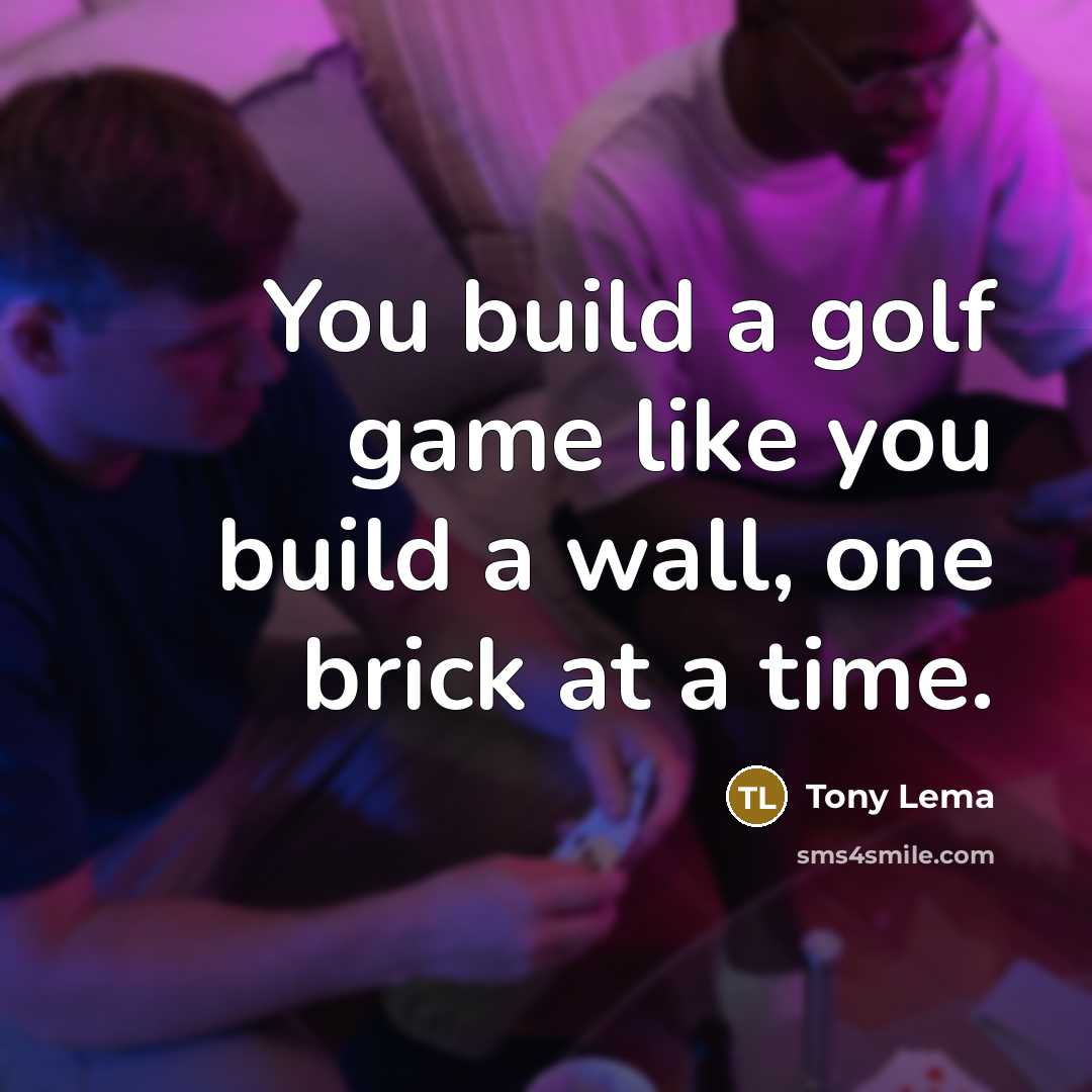 “You build a golf game like you build a wall,…” quote by Tony Lema