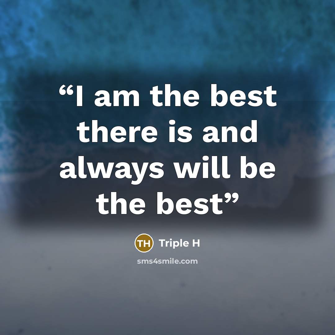 “I am the best there is and always will be the best” quote by Triple H