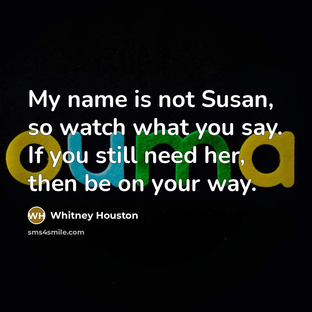 “My name is not Susan, so watch what you say.…” quote by Whitney Houston