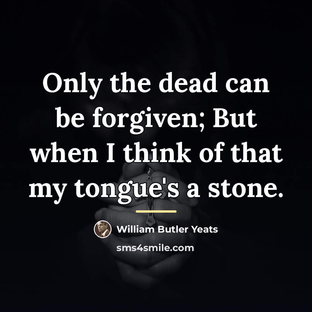 “Only the dead can be forgiven; But when I think…” quote by William Butler Yeats