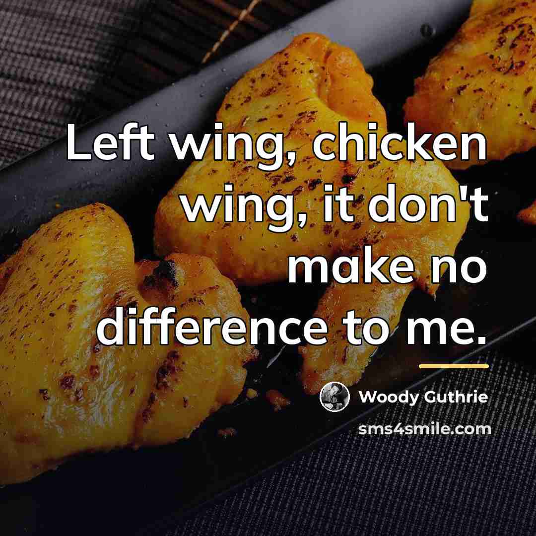 “Left wing, chicken wing, it don't make no difference to…” quote by Woody Guthrie