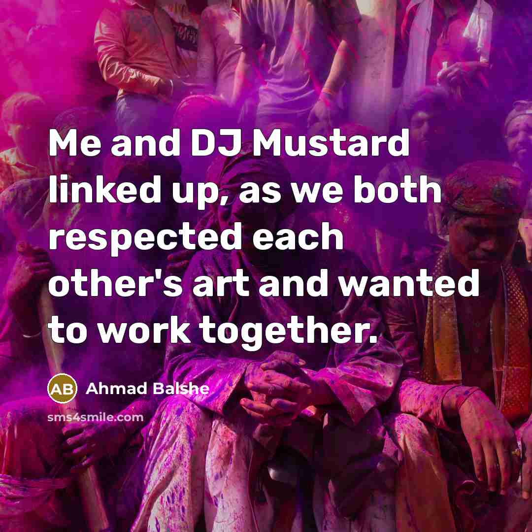 “Me and DJ Mustard linked up, as we both respected…” quote by Ahmad Balshe