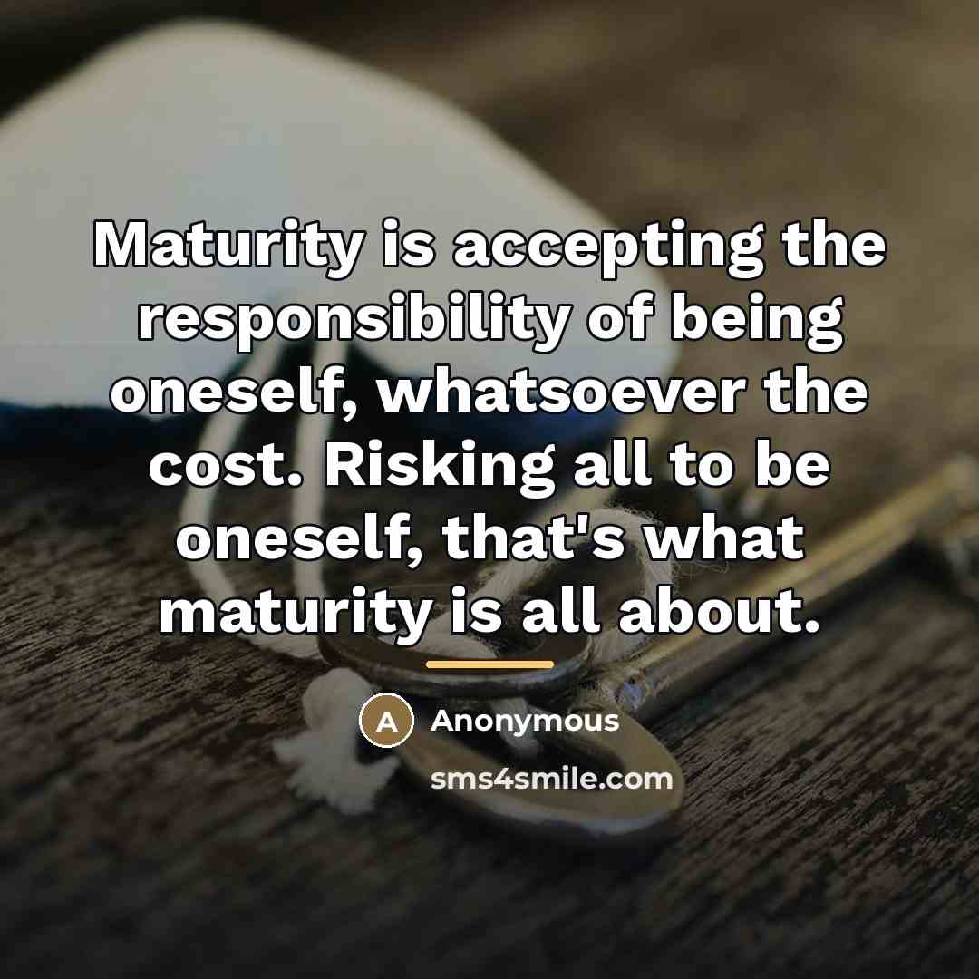 “Maturity is accepting the responsibility of being oneself, whatsoever the…” quote by Anonymous